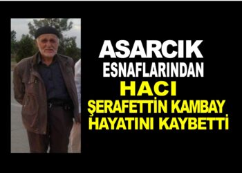 ASARCIK ESNAFLARINDAN HACI ŞERAFATTİN KAMBAY VEFAT ETTİ