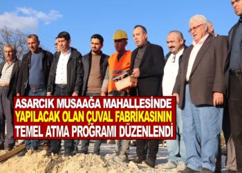 ASARCIK MUSAAĞA MAHALLESİNE YAPILACAK OLAN ÇUVAL FABRİKASININ TEMELİ ATILDI