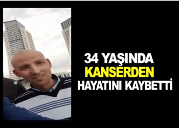 34 YAŞINDA KANSERDEN HAYATINI KAYBETTİ