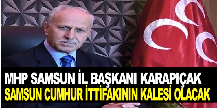 SAMSUN MHP İL BAŞKANI KARAPIÇAK SAMSUN CUMHUR İİTFAKININ KALESİ OLACAK