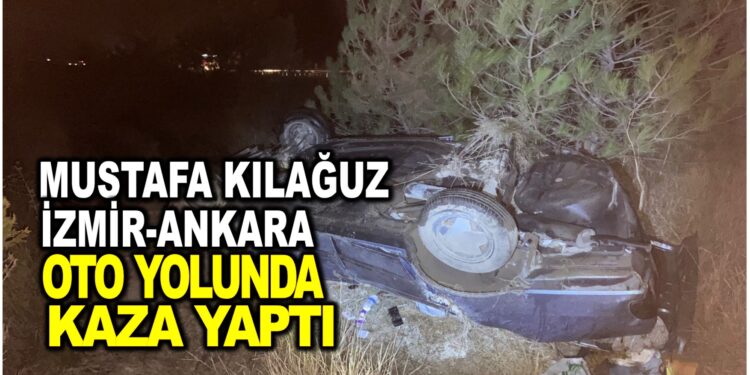 MUSTAFA KILAĞUZ İZMİR-ANKARA OTO YOLUNDA KAZA YAPTI
