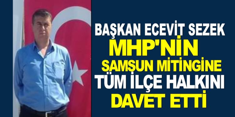 BAŞKAN ECEVİT SEZEK MHP’NİN SAMSUN’DA DÜZENLENECEK YARINKİ  MİTİNGE İLÇE HALKINI DAVET ETTİ