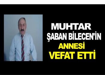 MUHTAR ŞABAN BİLECEN’İN ANNESİ VEFAT ETTİ