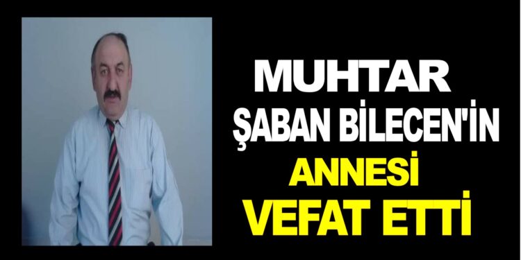 MUHTAR ŞABAN BİLECEN’İN ANNESİ VEFAT ETTİ