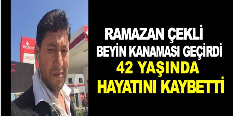 Ramazan ÇEKLİ BEYİN KANAMASI  GEÇİRDİ HAYATINI KAYBETTİ