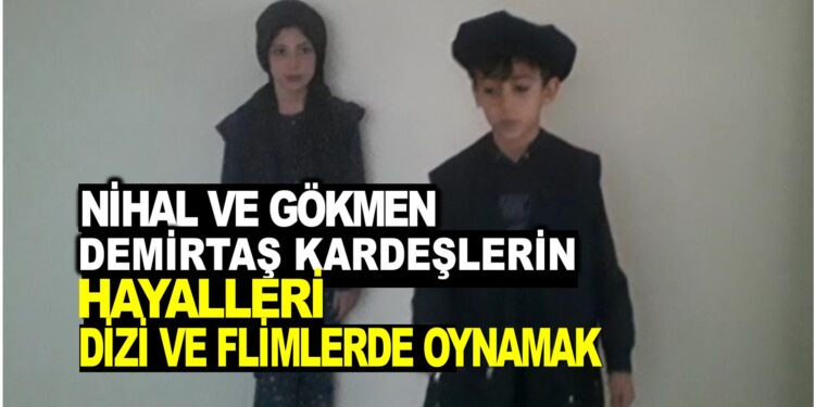 NİHAL VE GÖKMEN DEMİRTAŞ KARDEŞLERİN HAYALİ DİZİ VE FLİMLERDE OYUNCU OLMAK