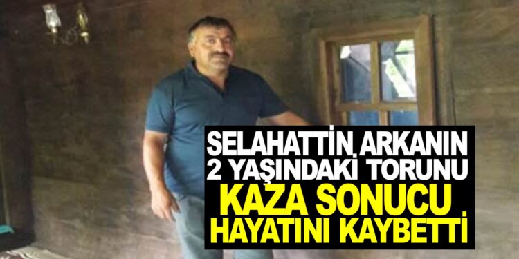 SELAHATTİN ARKAN’IN 2 YAŞINDAKİ TORUNU KAZA SONUCU HAYATINI KAYBETTİ