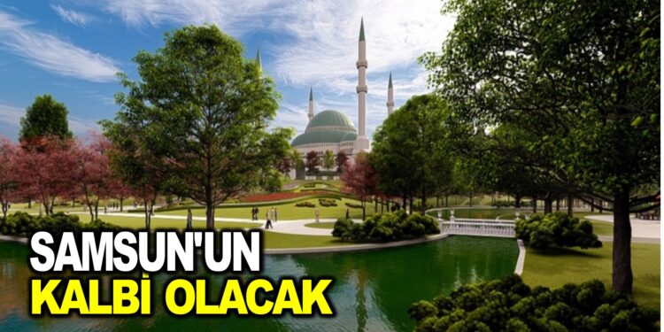 SAMSUN’UN KALBİ OLACAK