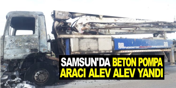SAMSUN’DA BETON POMPA ARACI ALEV ALEV YANDI