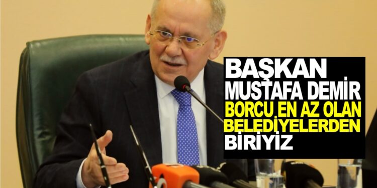 BAŞKAN MUSTAFA DEMİR: BORCU EN AZ OLAN BELEDİYELERDEN BİRİYİZ