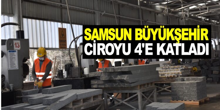 SAMSUN BÜYÜKŞEHİR CİROYU 4’E KATLADI