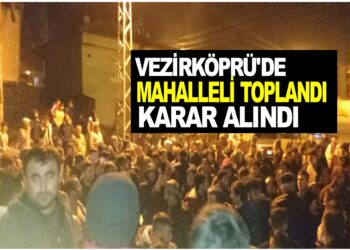 VEZİRKÖPRÜ’DE MAHALLELİ TOPLANDI KARAR ALINDI