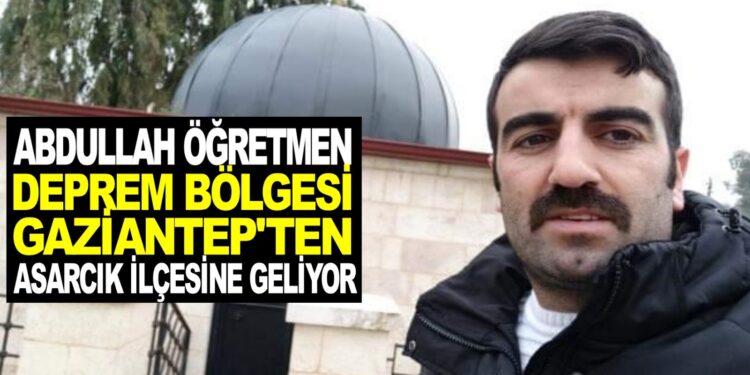 GAZİANTEP’TE GÖREV YAPAN ABDULLAH ÖĞRETMEN AİLESİYLE BİRLİKTE ASARCIK İLÇESİNE GELİYOR