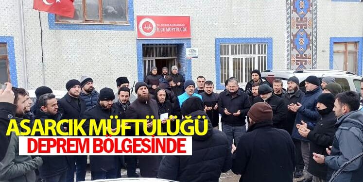 ASARCIK İLÇE MÜFTÜLÜĞÜ GÖREVLİLERİ DEPREM BÖLGESİNDE