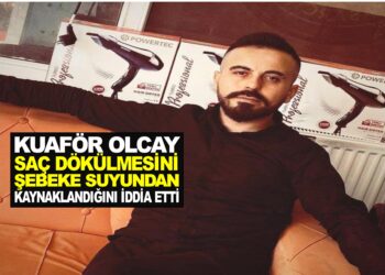 KUAFÖR OLCAY SAÇ DÖKÜLMESİNİ ŞEBEKE SUYUNDAN KAYNAKLANDIĞINI İDDİA ETTİ.