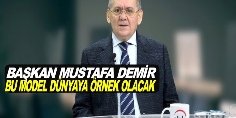 BAŞKAN MUSTAFA DEMİR BU MODEL DÜNYAYA ÖRNEK OLACAK