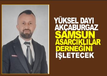 YÜKSEL DAYI : AKÇABURGAZ SAMSUN ASARCIKLILAR DERNEĞİNİ İŞLETECEK