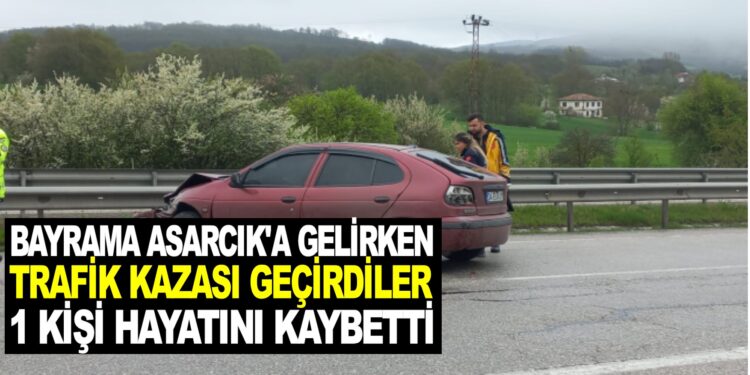 BAYRAM TATİLİ İÇİN ASARCIK İLEÇESİNE  GELİRKEN TRAFİK KAZASI GEÇİRDİLER 1 KİŞİ HAYATINI KAYBETTİ