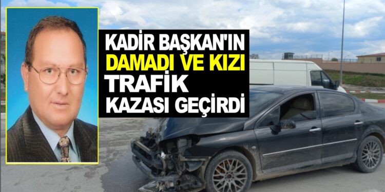 BAŞKAN KADİR İVGEN’İN DAMADI VE KIZI KAVAK’TA TRAFİK KAZASI GEÇİRDİ