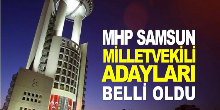 MHP SAMSUN MİLLETVEKİLİ ADAYLARI BELLİ OLDU