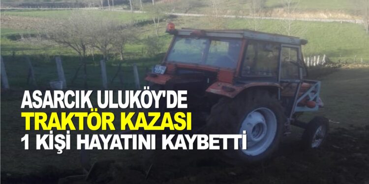 SAMSUN ASARCIK’TA TRAKTÖR KAZASI: 1 KİŞİ HAYATINI KAYBETTİ.