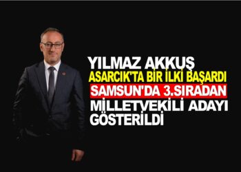 SAMSUN ASARCIK İLÇESİNDEN YILMAZ AKKUŞ BİR İLKİ BAŞARDI. 3.SIRADAN MİLLETVEKİLİ ADAYI GÖSTERİLDİ