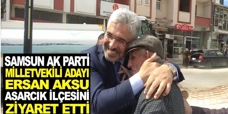 SAMSUN AK PARTİ MİLLETVEKİLİ ADAYI ERSAN AKSU ASARCIK İLÇESİNİ ZİYARET ETTİ