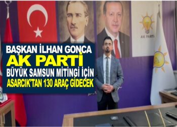 BAŞKAN İLHAN GONCA BÜYÜK SAMSUN MİTİNGİ İÇİN YARIN ASARCIK’TAN 130 ARAÇ GİDECEK