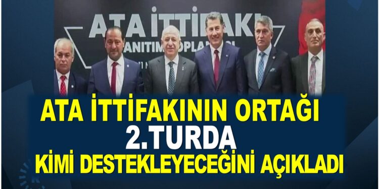 ATA İTTİFAKININ ORTAĞI 2.TURDA KİMİ DESTEKLEYECEKLERİNİ AÇIKLADI