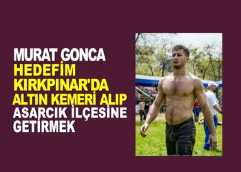 MURAT GONCA HEDEFİM KIRKPINAR’DA ALTIN KEMERİ ALIP, ASARCIK İLÇESİNE GETİRMEK