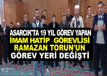 ASARCIK MUSAAGA MAHALLESİ İMAM HATİP GÖREVLİSİ RAMAZAN TORUN’UN GÖREV YERİ DEĞİŞTİ