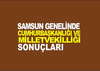 2023 SAMSUN GENELİNDE SEÇİM SONUÇLARI
