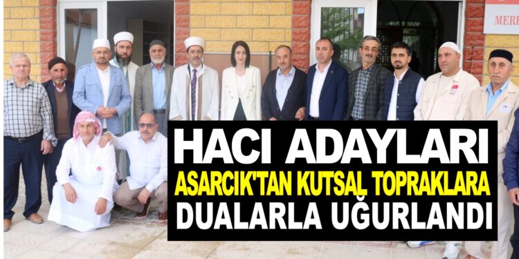 HACI ADAYLARI ASARCIK’TAN KUTSAL TOPRAKLARA DUALARLA UĞURLANDI