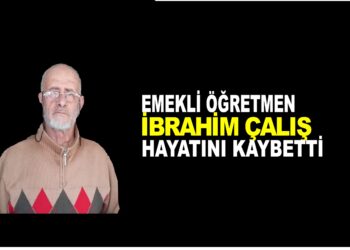 EMEKLİ ÖĞRETMEN İBRAHİM ÇALIŞ HAYATINI KAYBETTİ