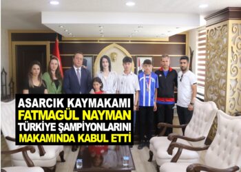 ASARCIK KAYMAKAMI FATMAGÜL NAYMAN ”TÜRKİYE ŞAMPİYONLARINI” MAKAMINDA KABUL ETTİ