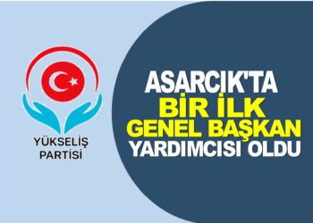 ASARCIK’TA BİR İLK  YÜKSELİŞ PARTİSİ GENEL BAŞKAN YARDIMCISI OLARAK ATANDI