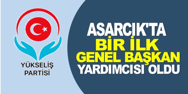 ASARCIK’TA BİR İLK  YÜKSELİŞ PARTİSİ GENEL BAŞKAN YARDIMCISI OLARAK ATANDI