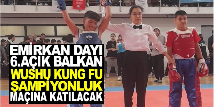 EMİRKAN DAYI 6.AÇIK , WUSHU KUNG FU ŞAMPİYONLUK MAÇINA KATILACAK