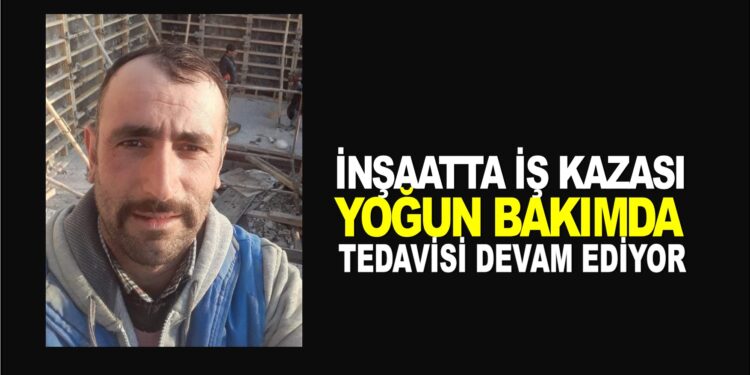 İNŞAATTA İŞ KAZASI : YOĞUN BAKIMDA TEDAVİSİ DEVAM EDİYOR