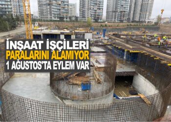 İNŞAAT İŞÇİLERİ PARALARINI ALAMIYOR…1 AĞUSTOS’TA EYLEM VAR