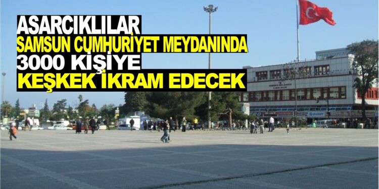 ASARCIKLILAR SAMSUN CUMHURİYET MEYDANINDA 3.000 KİŞİYE KEŞKEK İKRAM EDECEK