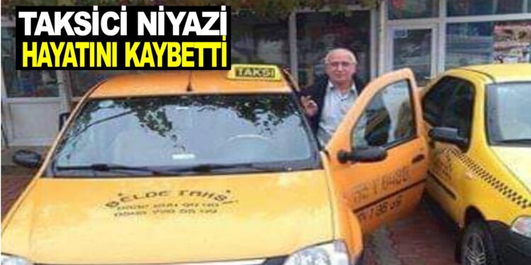 TAKSİCİ NİYAZİ HAYATINI KAYBETTİ