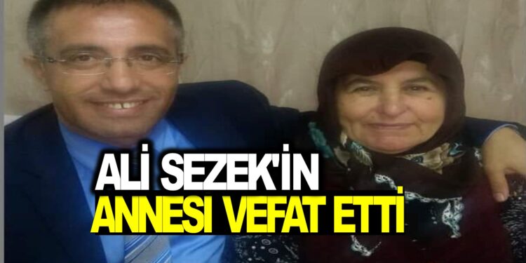 ALİ SEZEK’İN ANNESİ VEFAT ETTİ