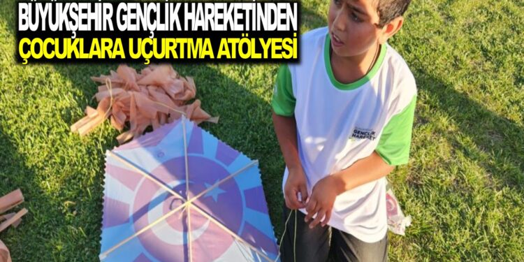 BÜYÜKŞEHİR GENÇLİK HAREKET’İNDEN ÇOCUKLARA UÇURTMA ATÖLYESİ