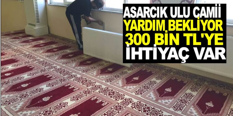 ASARCIK ULU CAMİİ YARDIM BEKLİYOR: 300 BİN TL’YE İHTİYAÇ VAR