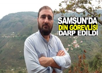 SAMSUN’DA DİN GÖREVLİSİ DARP EDİLDİ