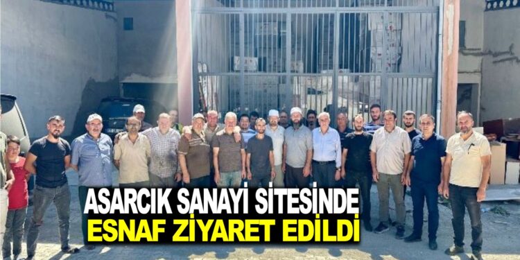 ASARCIK SANAYİ SİTESİNDE, ESNAF ZİYARETİ YAPILDI