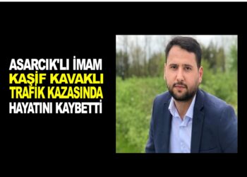 ASARCIK’LI İMAM KAŞİF KAVAK’LI TRAFİK KAZASINDA HAYATINI KAYBETTİ