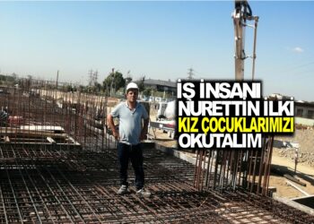 İŞ İNSANI NURETTİN İLKİ : ”KIZ ÇOCUKLARIMIZI OKUTALIM”