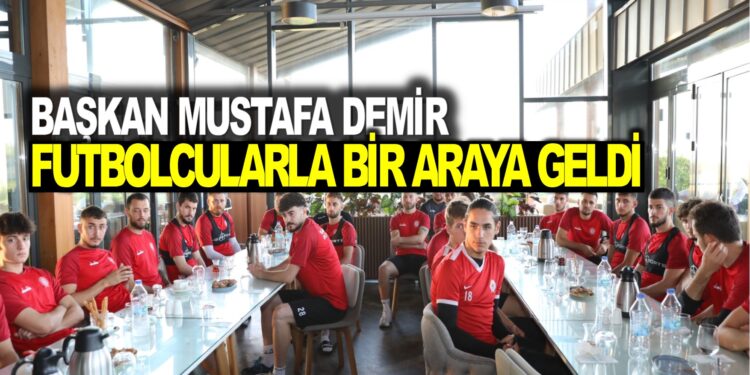 BAŞKAN MUSTAFA DEMİR FUTBOLCULARLA BİR ARAYA GELDİ